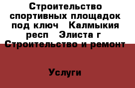 Строительство спортивных площадок под ключ - Калмыкия респ., Элиста г. Строительство и ремонт » Услуги   . Калмыкия респ.